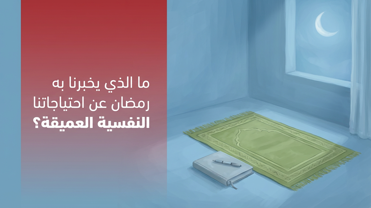 ما الذي يخبرنا به رمضان عن احتياجاتنا النفسية العميقة؟