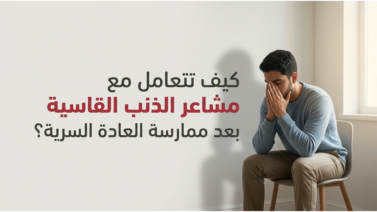 كيف تتعامل مع مشاعر الذنب القاسية بعد ممارسة العادة السرية؟