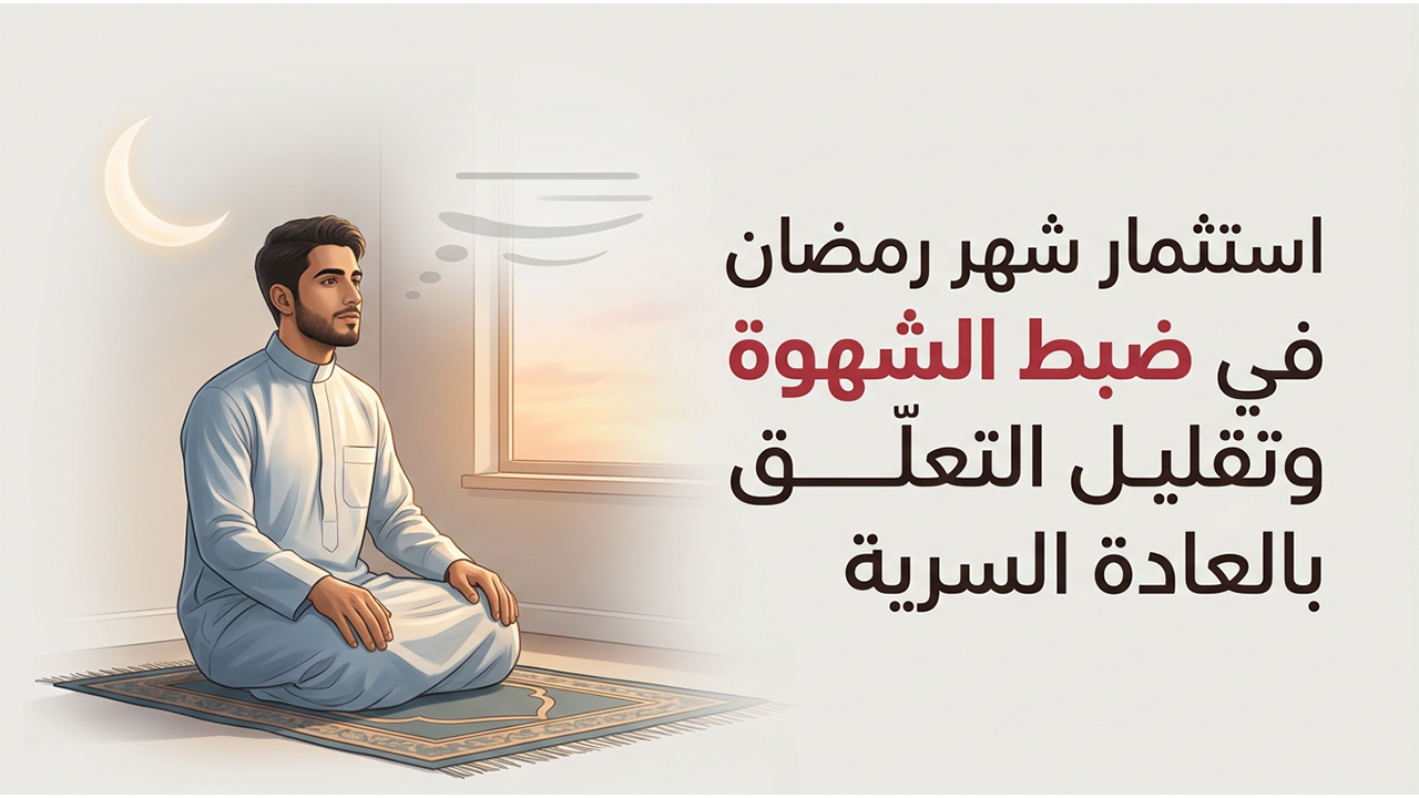 استثمار شهر رمضان في ضبط الشهوة وتقليل التعلّق بالعادة السرية