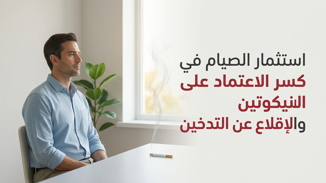 استثمار الصيام في كسر الاعتماد على النيكوتين والإقلاع عن التدخين